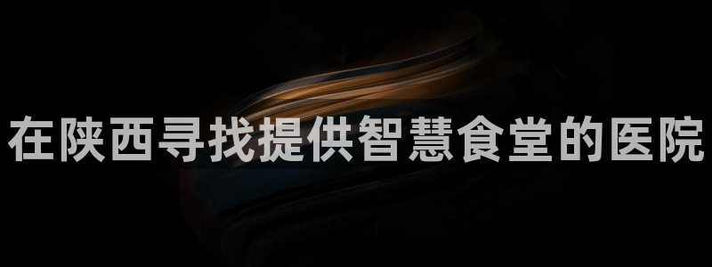 旧版尊龙人生就是博下载：在陕西寻找提供智慧食堂的医院