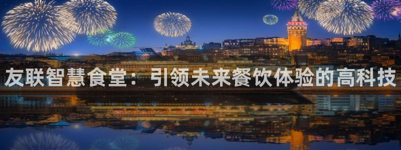 尊龙官方平台是正品吗：友联智慧食堂：引领未来餐饮体验的高科技